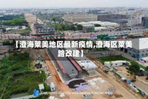 【澄海莱美地区最新疫情,澄海区莱美路改建】
