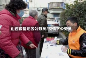 山西疫情地区公务员/疫情下公务员