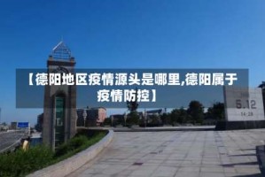 【德阳地区疫情源头是哪里,德阳属于疫情防控】