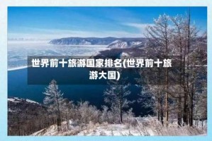 世界前十旅游国家排名(世界前十旅游大国)