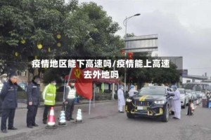 疫情地区能下高速吗/疫情能上高速去外地吗