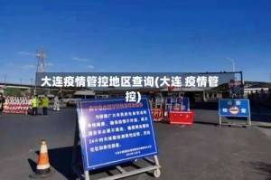 大连疫情管控地区查询(大连 疫情管控)