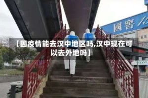【因疫情能去汉中地区吗,汉中现在可以去外地吗】