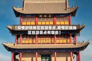 【疫情封锁地区旅游景点,疫情封锁地区旅游景点有哪些】