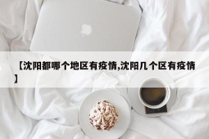 【沈阳都哪个地区有疫情,沈阳几个区有疫情】
