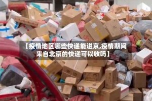 【疫情地区哪些快递能进京,疫情期间来自北京的快递可以收吗】