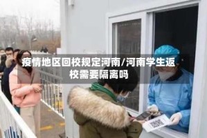 疫情地区回校规定河南/河南学生返校需要隔离吗