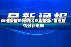 莆田疫情通报地区查询最新/莆田疫情最新通知
