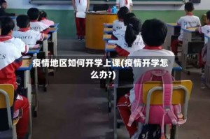 疫情地区如何开学上课(疫情开学怎么办?)