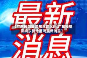 【广东疫情影响东莞地区吗,广东疫情影响东莞地区吗最新消息】