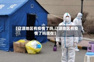 【辽源地区有疫情了吗,辽源地区有疫情了吗现在】