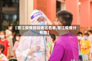 【晋江疫情管控地区名单,晋江疫情分布图】
