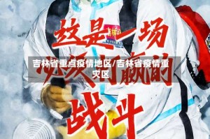 吉林省重点疫情地区/吉林省疫情重灾区