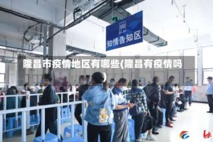 隆昌市疫情地区有哪些(隆昌有疫情吗)