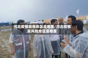 河北疫情高危地区是哪里/河北疫情高风险地区是哪里