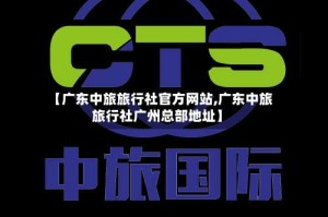 【广东中旅旅行社官方网站,广东中旅旅行社广州总部地址】