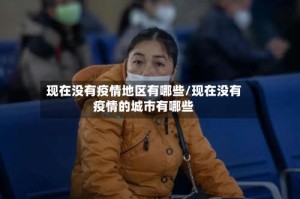 现在没有疫情地区有哪些/现在没有疫情的城市有哪些