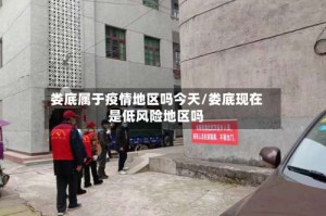 娄底属于疫情地区吗今天/娄底现在是低风险地区吗