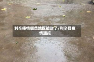 利辛疫情哪些地区被封了/利辛县疫情通报