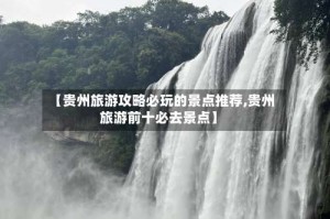 【贵州旅游攻略必玩的景点推荐,贵州旅游前十必去景点】