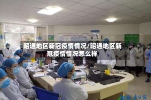 昭通地区新冠疫情情况/昭通地区新冠疫情情况怎么样