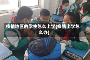 疫情地区的学生怎么上学(疫情上学怎么办)