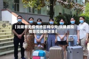 【沅陵有无疫情地区吗今天,沅陵县疫情防控最新进展】