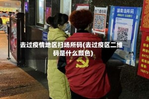 去过疫情地区扫场所码(去过疫区二维码是什么颜色)
