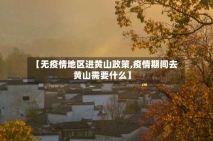 【无疫情地区进黄山政策,疫情期间去黄山需要什么】