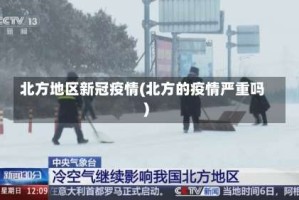 北方地区新冠疫情(北方的疫情严重吗)