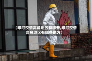 【印尼疫情高危地区有哪些,印尼疫情高危地区有哪些地方】