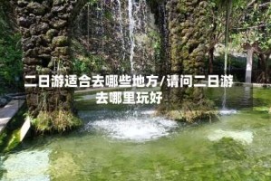 二日游适合去哪些地方/请问二日游去哪里玩好