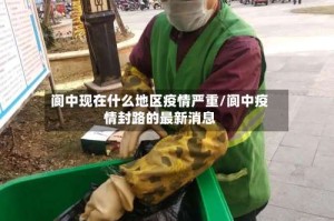 阆中现在什么地区疫情严重/阆中疫情封路的最新消息