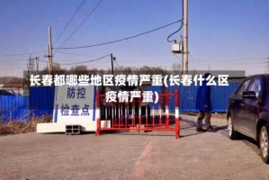 长春都哪些地区疫情严重(长春什么区疫情严重)