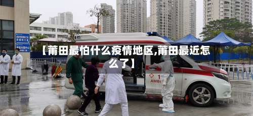 【莆田最怕什么疫情地区,莆田最近怎么了】-第1张图片