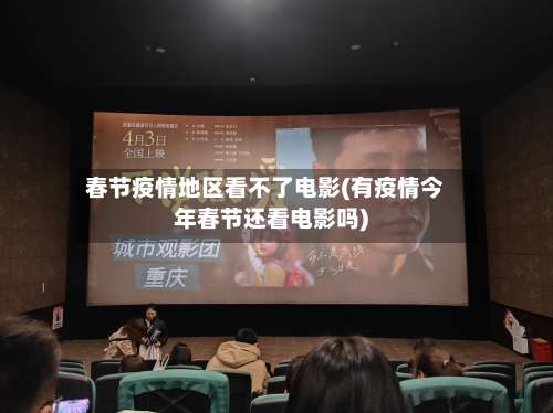 春节疫情地区看不了电影(有疫情今年春节还看电影吗)-第1张图片