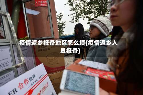 疫情返乡报备地区怎么填(疫情返乡人员报备)-第1张图片