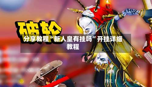 分享教程“新人皇有挂吗	”开挂详细教程-第2张图片