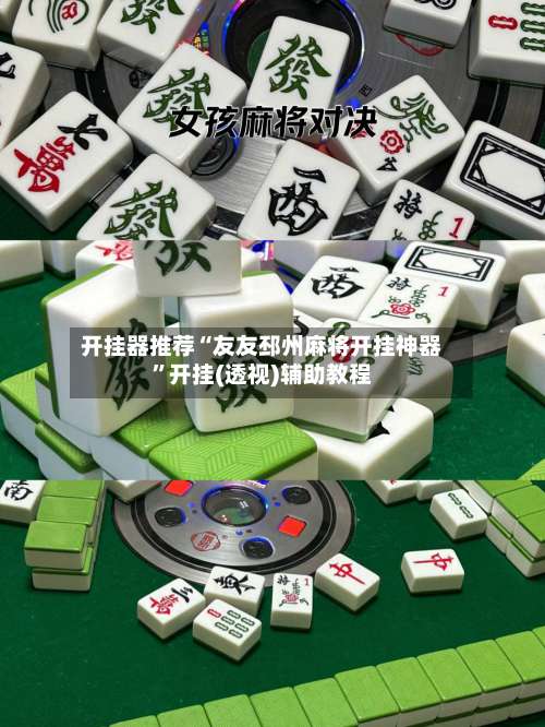 开挂器推荐“友友邳州麻将开挂神器	”开挂(透视)辅助教程-第2张图片