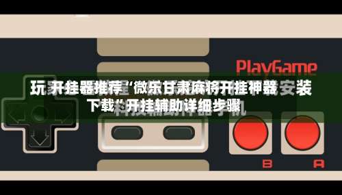 开挂器推荐“微乐甘肃麻将开挂神器下载”开挂辅助详细步骤-第1张图片