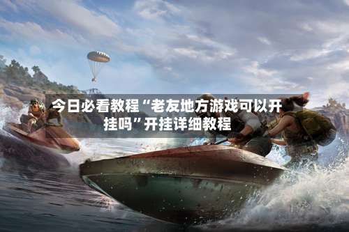 今日必看教程“老友地方游戏可以开挂吗”开挂详细教程-第3张图片