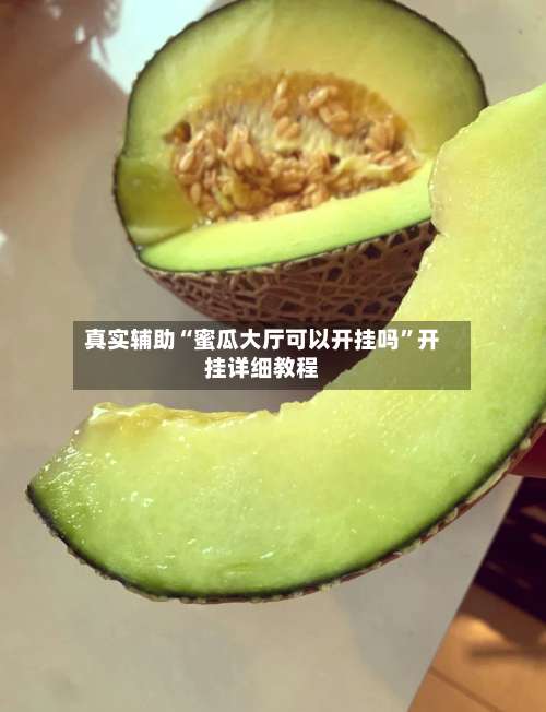 真实辅助“蜜瓜大厅可以开挂吗	”开挂详细教程-第1张图片