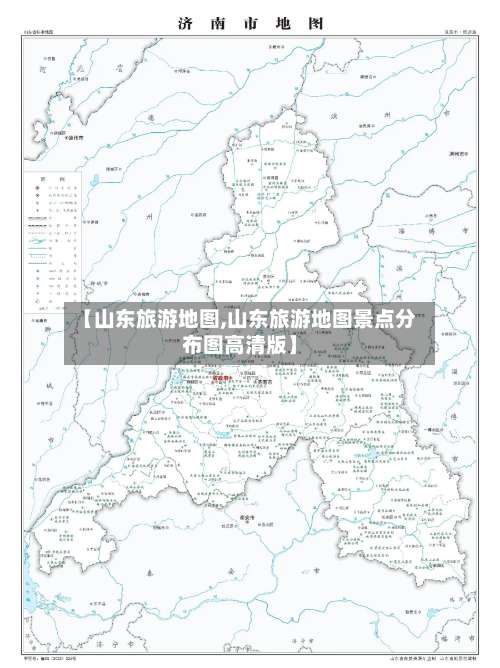 【山东旅游地图,山东旅游地图景点分布图高清版】-第1张图片
