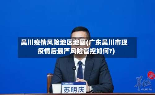 吴川疫情风险地区地图(广东吴川市现疫情后最严风险管控如何?)-第1张图片