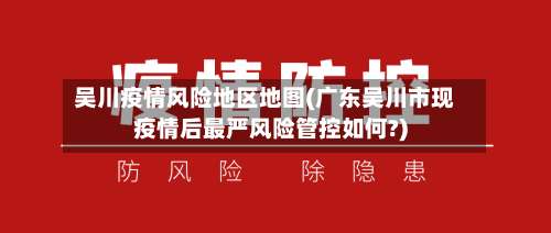 吴川疫情风险地区地图(广东吴川市现疫情后最严风险管控如何?)-第2张图片