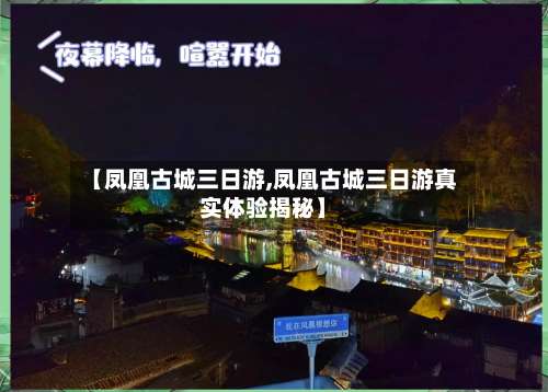 【凤凰古城三日游,凤凰古城三日游真实体验揭秘】-第2张图片