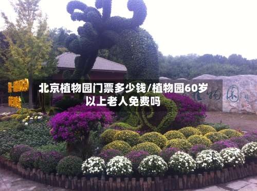 北京植物园门票多少钱/植物园60岁以上老人免费吗-第1张图片