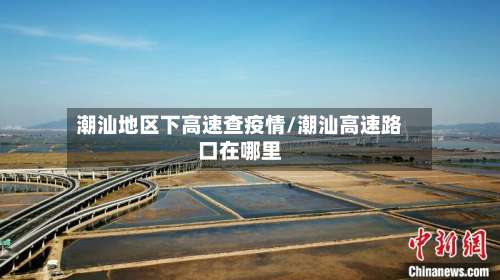 潮汕地区下高速查疫情/潮汕高速路口在哪里-第1张图片