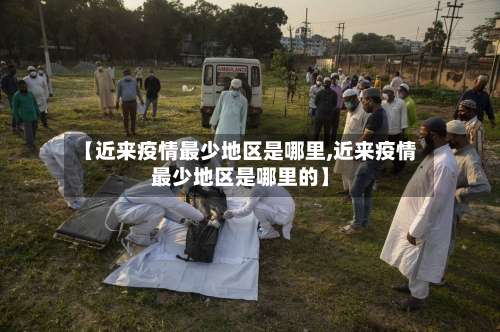 【近来疫情最少地区是哪里,近来疫情最少地区是哪里的】-第2张图片