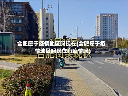 合肥属于疫情地区吗现在(合肥属于疫情地区吗现在有疫情吗)-第1张图片